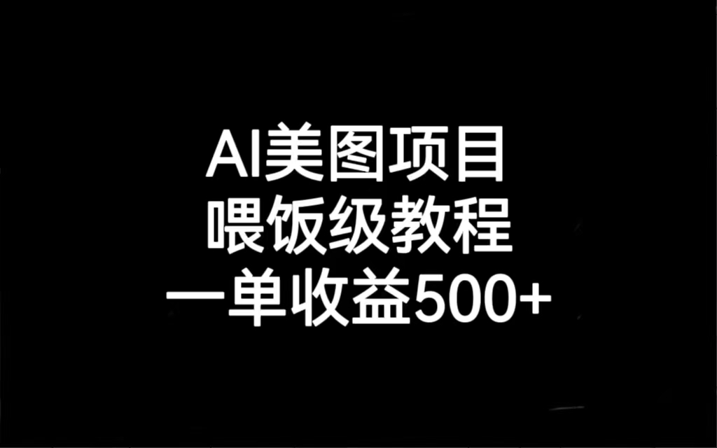 [热门给力项目]（6974期）AI美图项目，喂饭级教程，一单收益500+