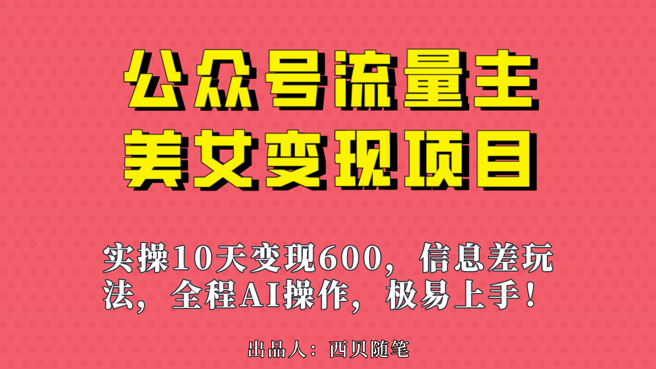 [热门给力项目]（6992期）公众号流量主美女变现项目，实操10天变现600+，一个小副业利用AI无脑搬...