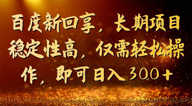 [热门给力项目]（7033期）百度新回享，长期项目稳定性高，仅需轻松操作，即可日入300+