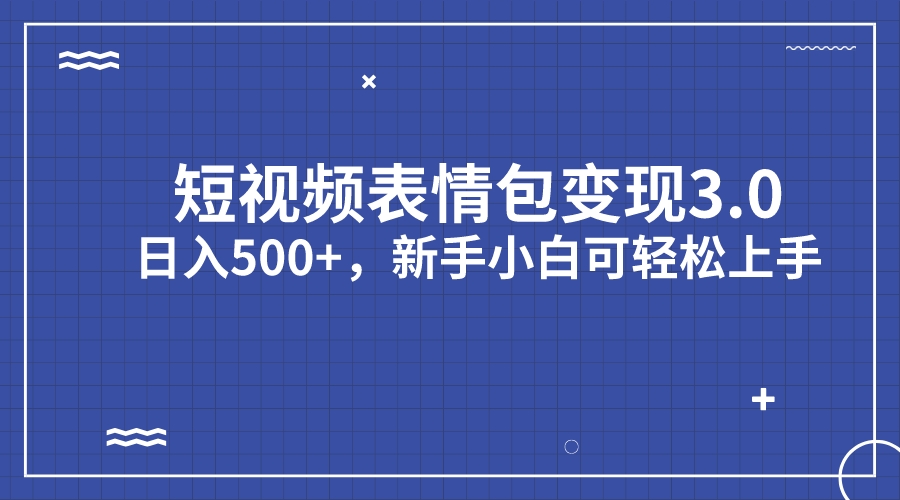 [热门给力项目]（7032期）短视频表情包变现项目3.0，日入500+，新手小白轻松上手（教程+资料）