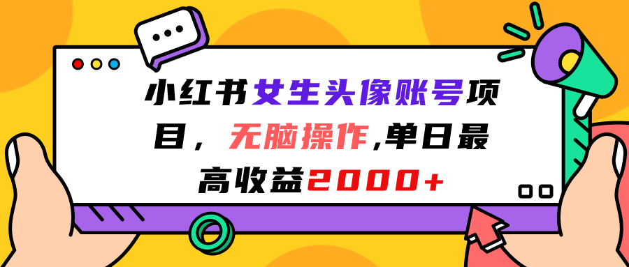 [热门给力项目]（7036期）小红书女生头像账号项目，无脑操作“”单日最高收益2000+