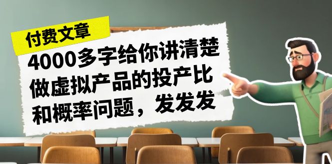 [热门给力项目]（7027期）某付款文章《4000多字给你讲清楚做虚拟产品的投产比和概率问题，发发发》