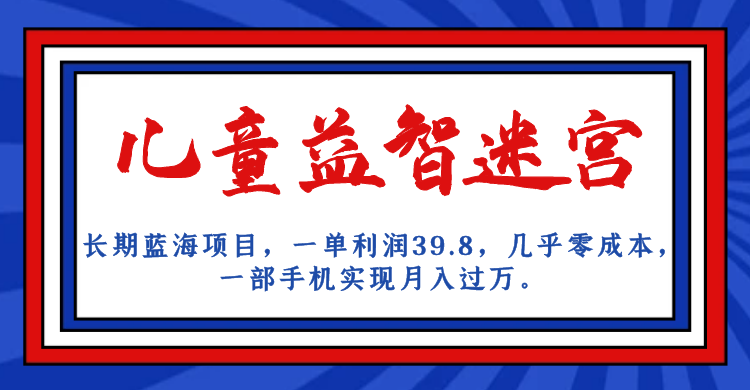 [热门给力项目]（7035期）长期蓝海项目 儿童益智迷宫 一单利润39.8 几乎零成本 一部手机实现月入过万