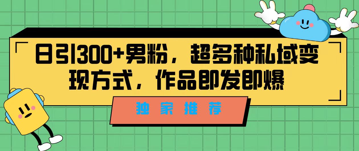 [热门给力项目]（7048期）独家推荐！日引300+男粉，超多种私域变现方式，作品即发即报