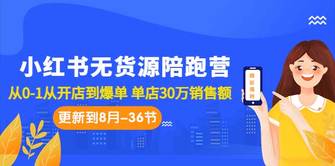 [小红书]（7049期）小红书无货源陪跑营：从0-1从开店到爆单 单店30万销售额（更至8月-36节课）