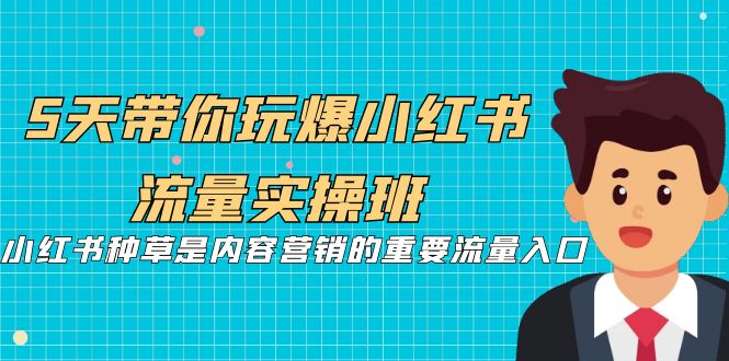 [小红书]（7041期）5天带你玩爆小红书流量实操班，小红书种草是内容营销的重要流量入口