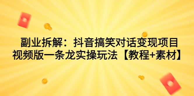 [热门给力项目]（7055期）副业拆解：抖音搞笑对话变现项目，视频版一条龙实操玩法【教程+素材】