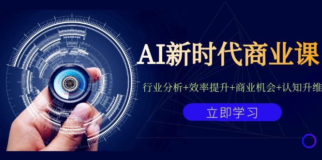 [热门给力项目]（7053期）AI新时代商业课：行业分析+效率提升+商业机会+认知升维（40节课+附件）