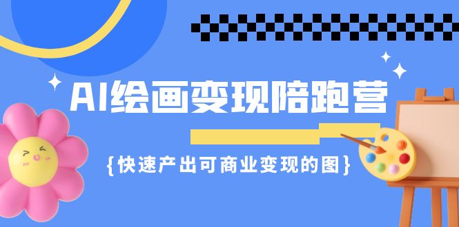 [热门给力项目]（7071期）AI绘画·变现陪跑营，快速产出可商业变现的图（11节课）