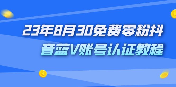 [短视频运营]（7073期）外面收费1980的23年8月30免费零粉抖音蓝V账号认证教程