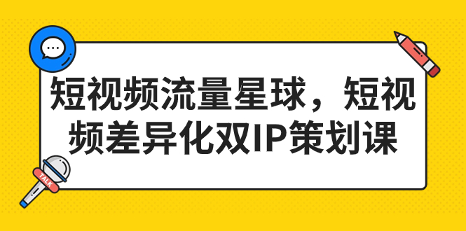 [短视频运营]（7080期）短视频流量星球，短视频差异化双IP策划课（2023新版）