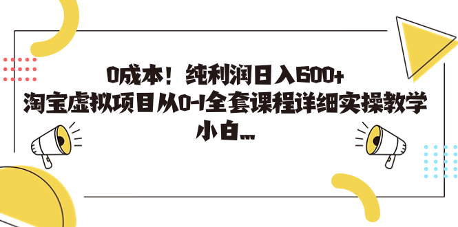 [热门给力项目]（7089期）0成本！纯利润日入600+，淘宝虚拟项目从0-1全套课程详细实操教学，小白...