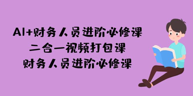 [热门给力项目]（7093期）AI + 财务人员进阶必修课二合一视频打包课，财务人员进阶必修课