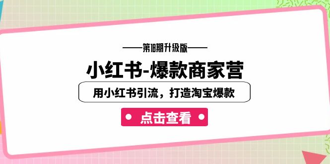 [小红书]（7096期）小红书-爆款商家营【第18期升级版】用小红书引流，打造淘宝爆款（16节课）