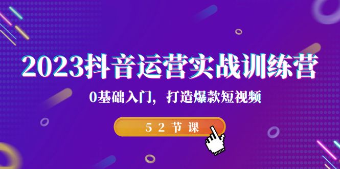 [短视频运营]（7094期）2023抖音运营实战训练营，0基础入门，打造爆款短视频（52节也就是）