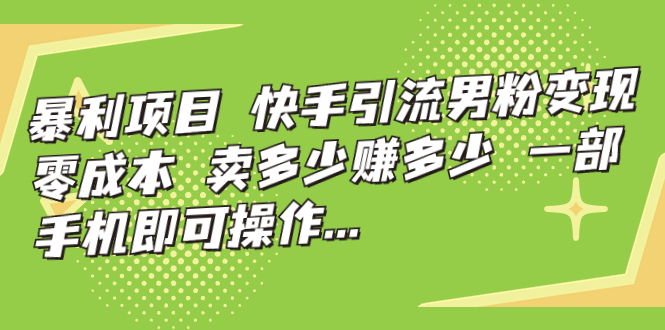 [热门给力项目]（7114期）暴利项目，快手引流男粉变现，零成本，卖多少赚多少，一部手机即可操作...