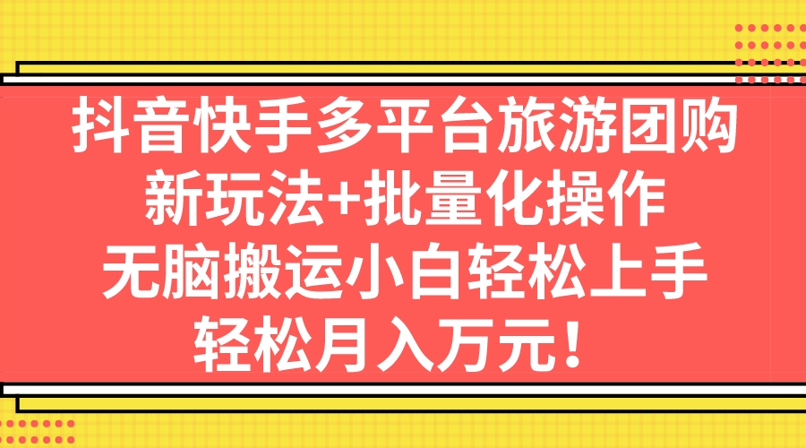 [热门给力项目]（7116期）抖音快手多平台旅游团购，新玩法+批量化操作，无脑搬运小白轻松上手，轻...