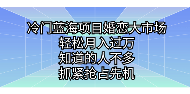 [热门给力项目]（7115期）冷门蓝海项目婚恋大市场，轻松月入过万，知道的人不多，抓紧抢占先机。