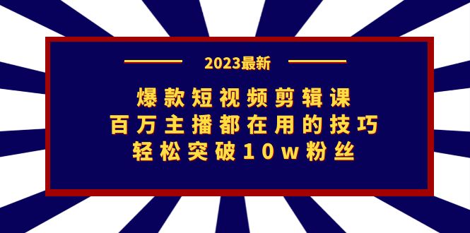 [短视频运营]（7144期）爆款短视频剪辑课：百万主播都在用的技巧，轻松突破10w粉丝