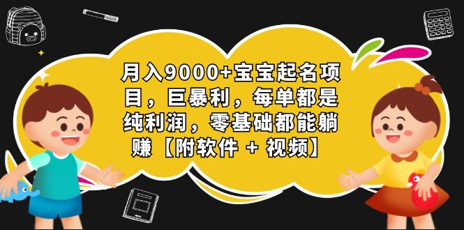 [热门给力项目]（7136期）月入9000+宝宝起名项目，巨暴利 每单都是纯利润，0基础躺赚【附软件+视频】