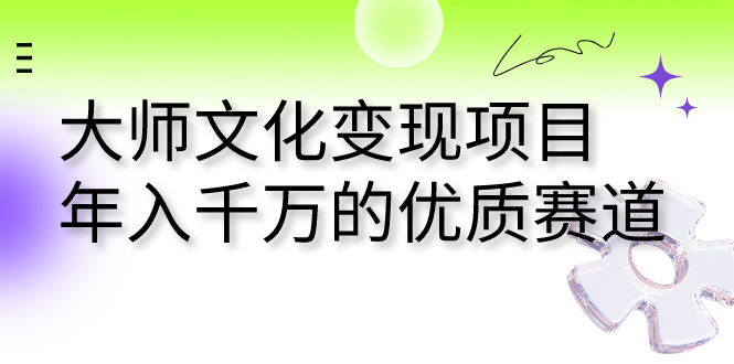 [热门给力项目]（7124期）大师文化变现项目 年入千万的优质赛道