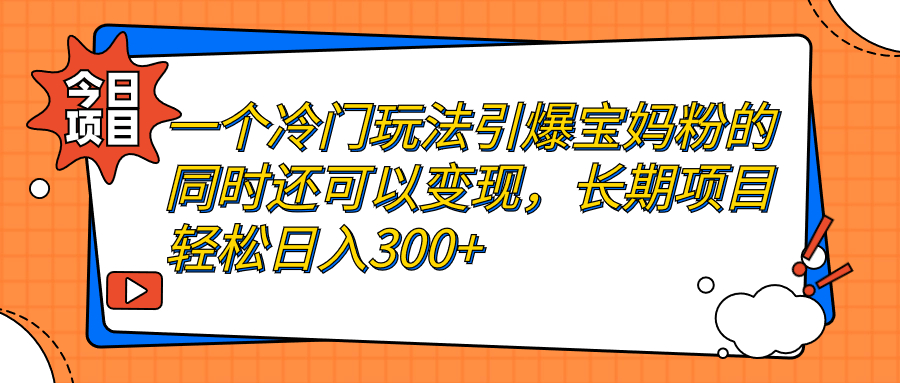 [引流-涨粉-软件]（7147期）一个冷门玩法引爆宝妈粉的同时还可以变现，长期项目轻松日入300+