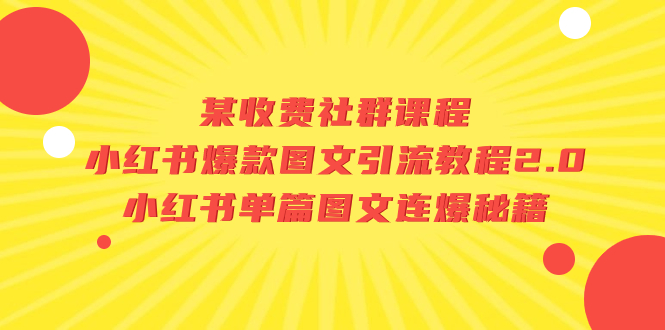 [小红书]（7189期）某收费社群课程：小红书爆款图文引流教程2.0+小红书单篇图文连爆秘籍