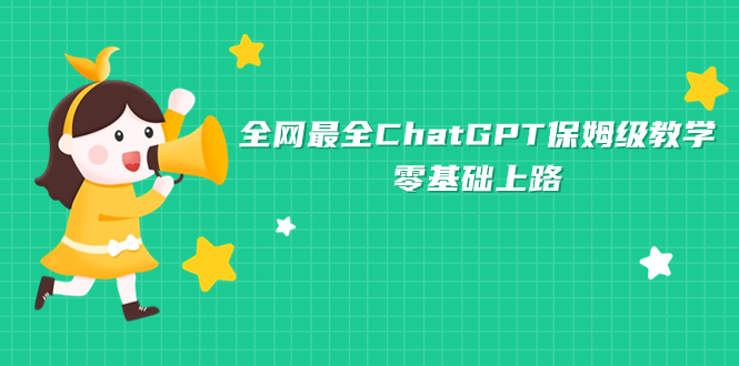 [热门给力项目]（7192期）全网最全ChatGPT保姆级教学，零基础上路