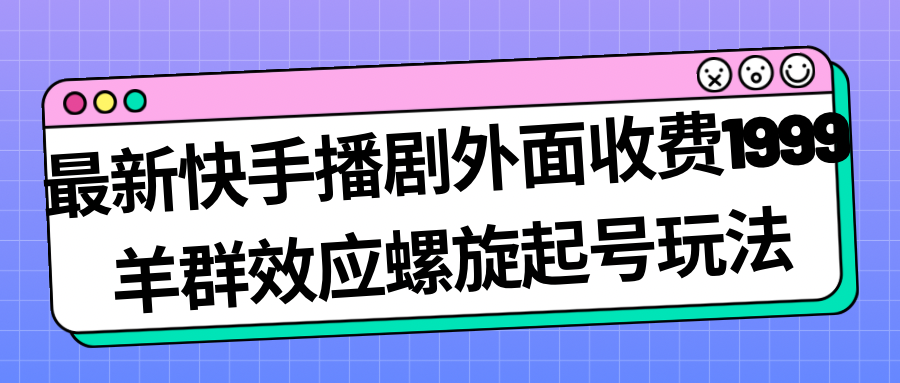 [热门给力项目]（7194期）最新快手播剧外面收费1999羊群效应螺旋起号玩法配合流量日入几百完全没问题