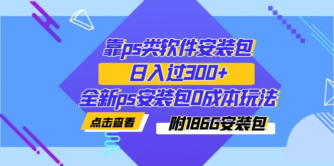 [热门给力项目]（7213期）靠ps类软件安装包，日入过300+全新ps安装包0成本玩法（附186G安装包）