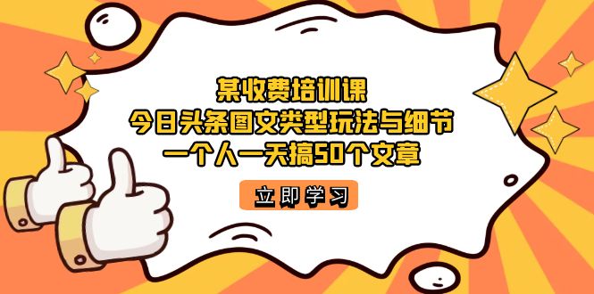 [热门给力项目]（7221期）某收费培训课：今日头条账号图文玩法与细节，一个人一天搞50个文章