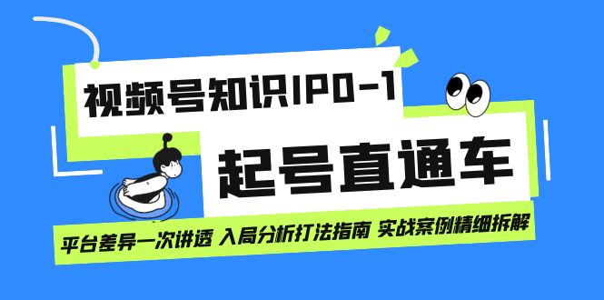 [短视频运营]（7231期）视频号知识IP0-1起号直通车 平台差异一次讲透 入局分析打法指南 实战案例..