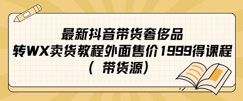 [短视频运营]（7242期）最新抖音奢侈品转微信卖货教程外面售价1999的课程（带货源）