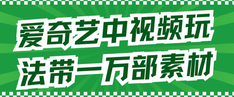 [短视频运营]（7228期）爱奇艺中视频玩法，不用担心版权问题（详情教程+一万部素材）