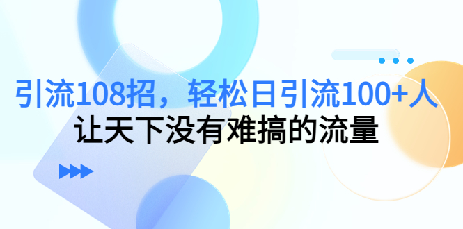 [引流-涨粉-软件]（7361期）引流108招，轻松日引流100+人，让天下没有难搞的流量【更新】-第1张图片-智慧创业网