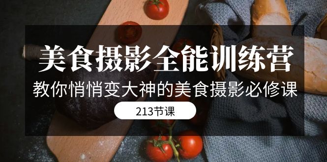 [短视频运营]（7406期）美食摄影-全能特训营，教你悄悄变大神的美食摄影必修课（8套课程-213节）