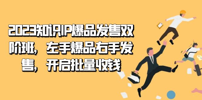 [短视频运营]（7426期）2023知识IP-爆品发售双 阶班，左手爆品右手发售，开启批量收钱