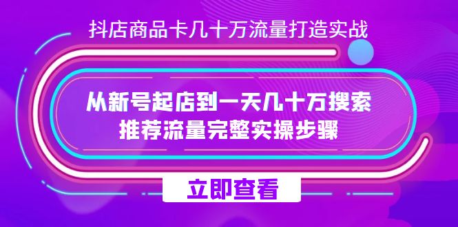 [热门给力项目]（7500期）抖店-商品卡几十万流量打造实战，从新号起店到一天几十万搜索、推荐流量...