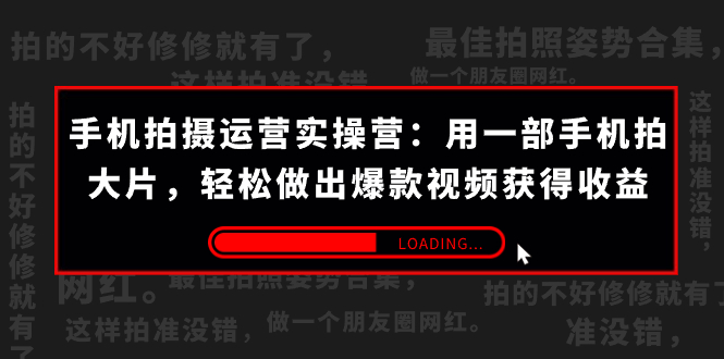 [短视频运营]（7492期）手机拍摄-运营实操营：用一部手机拍大片，轻松做出爆款视频获得收益 (38节)