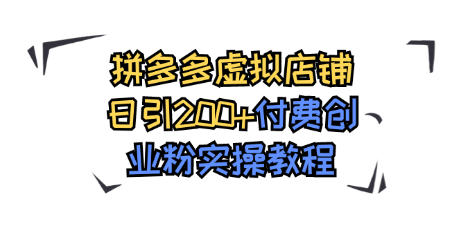 [引流-涨粉-软件]（7571期）拼多多虚拟店铺日引200+付费创业粉实操教程