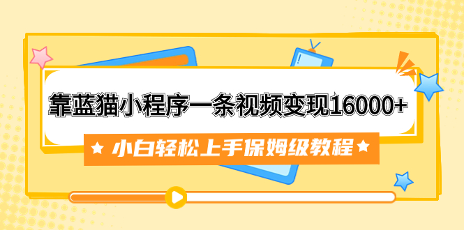 [热门给力项目]（7595期）靠蓝猫小程序一条视频变现16000+小白轻松上手保姆级教程（附166G资料素材）