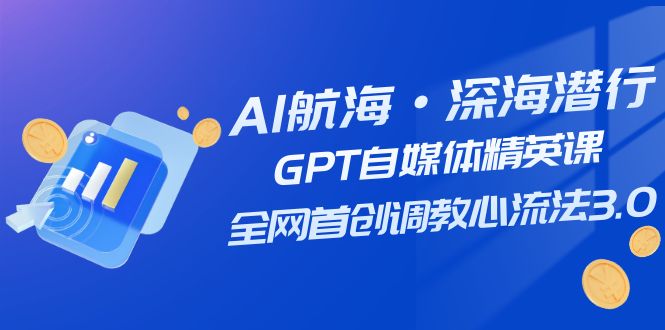 [热门给力项目]（7630期）AI航海·深海潜行，GPT自媒体精英课，全网首创调教心流法3.0（20节课）