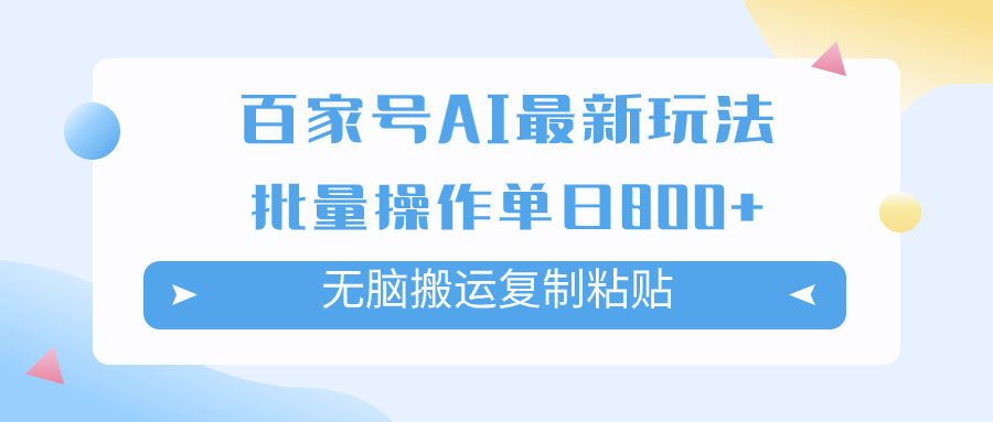 [热门给力项目]（7642期）百家号AI搬砖掘金项目玩法，无脑搬运复制粘贴，可批量操作，单日收益800+