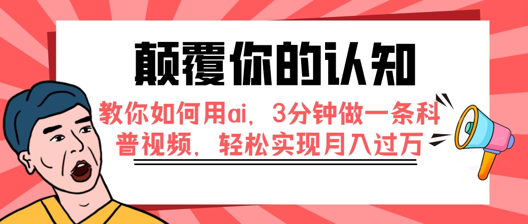 [热门给力项目]（7681期）颠覆你的认知，教你如何用ai，3分钟做一条科普视频，轻松实现月入过万