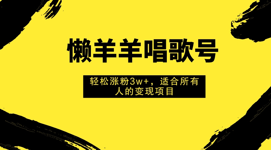 [短视频运营]（7721期）懒羊羊唱歌号，轻松涨粉3w+，适合所有人的变现项目！