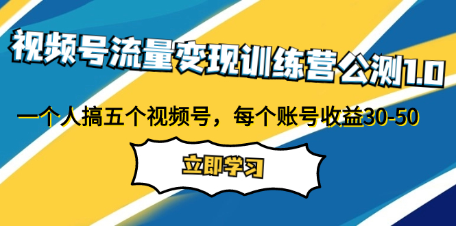 [短视频运营]（7719期）视频号流量变现训练营公测1.0：一个人搞五个视频号，每个账号收益30-50