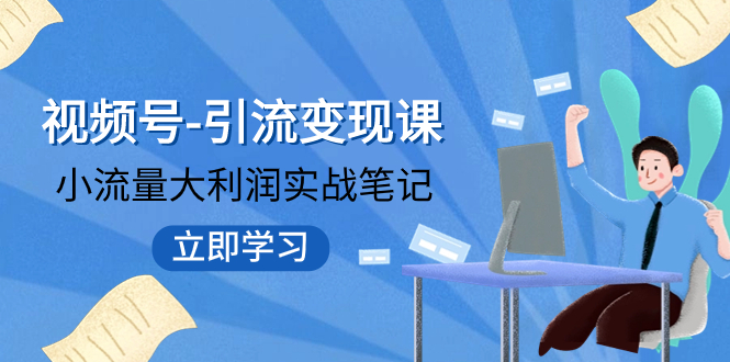 [短视频运营]（7758期）视频号-引流变现课：小流量大利润实战笔记  冲破传统思维 重塑品牌格局!