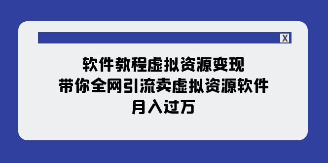 [热门给力项目]（7768期）软件教程虚拟资源变现：带你全网引流卖虚拟资源软件，月入过万（11节课）