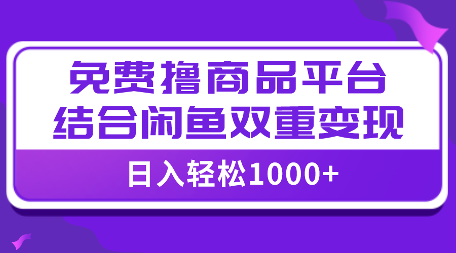 [热门给力项目]（7791期）【全网首发】日入1000＋免费撸商品平台+闲鱼双平台硬核变现，小白轻松上手