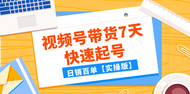 [短视频运营]（7774期）某公众号付费文章：视频号带货7天快速起号，日销百单【实操版】